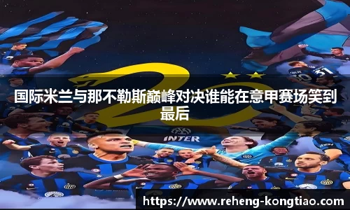 国际米兰与那不勒斯巅峰对决谁能在意甲赛场笑到最后