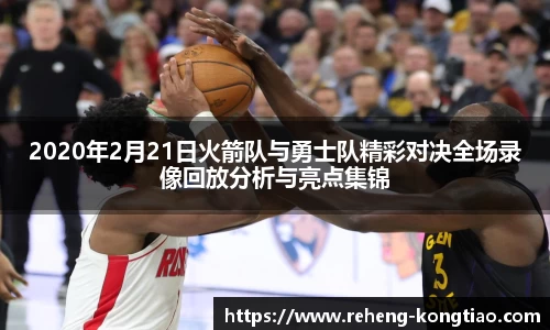 必一2020年2月21日火箭队与勇士队精彩对决全场录像回放分析与亮点集锦